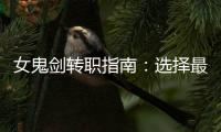 女鬼剑转职指南：选择最佳职业