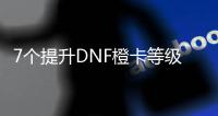 7个提升DNF橙卡等级的有效方法