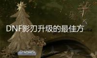 DNF影刃升级的最佳方法是什么？
