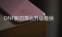 DNF影刃怎么升级最快？